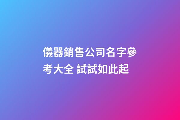儀器銷售公司名字參考大全 試試如此起-第1張-公司起名-玄機(jī)派